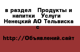  в раздел : Продукты и напитки » Услуги . Ненецкий АО,Тельвиска с.